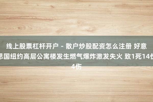线上股票杠杆开户 - 散户炒股配资怎么注册 好意思国纽约高层公寓楼发生燃气爆炸激发失火 致1死14伤