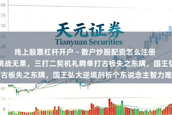 线上股票杠杆开户 - 散户炒股配资怎么注册 威少持球打破直面申京挑战无果，三打二契机礼聘单打古板失之东隅，国王弘大逆境剖析个东说念主智力难救主