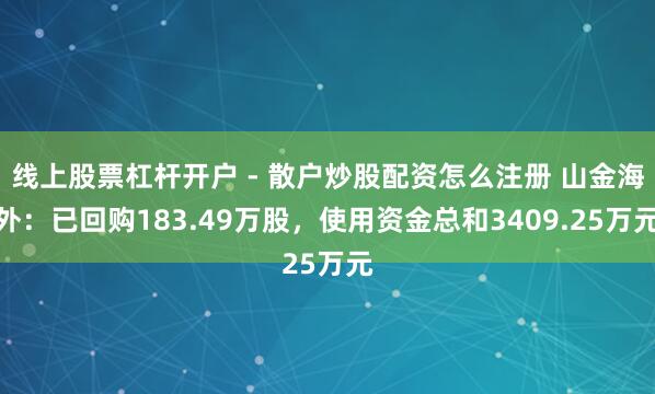 线上股票杠杆开户 - 散户炒股配资怎么注册 山金海外：已回购183.49万股，使用资金总和3409.25万元
