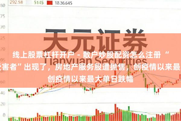 线上股票杠杆开户 - 散户炒股配资怎么注册 “下一个AI受害者”出现了，房地产服务股遭抛售，创疫情以来最大单日跌幅