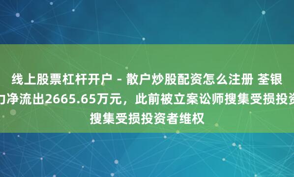 线上股票杠杆开户 - 散户炒股配资怎么注册 荃银高科主力净流出2665.65万元，此前被立案讼师搜集受损投资者维权
