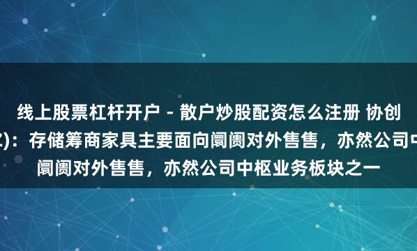 线上股票杠杆开户 - 散户炒股配资怎么注册 协创数据(300857.SZ)：存储筹商家具主要面向阛阓对外售售，亦然公司中枢业务板块之一