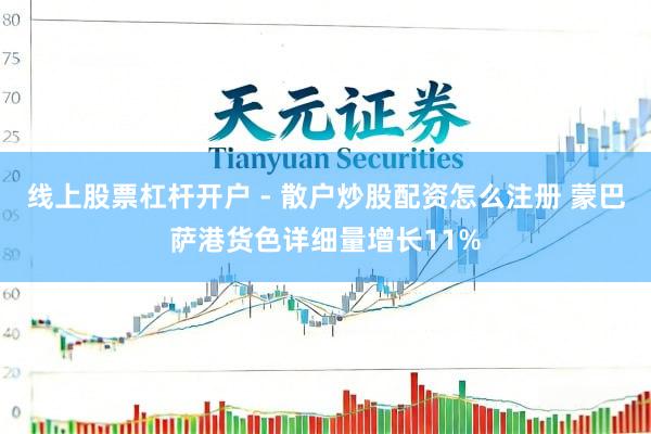 线上股票杠杆开户 - 散户炒股配资怎么注册 蒙巴萨港货色详细量增长11%