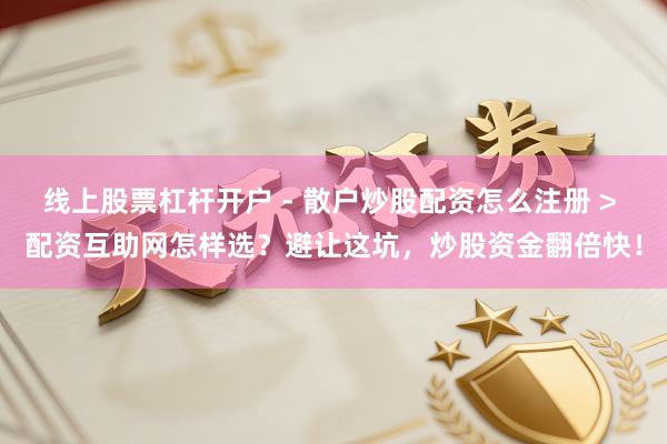 线上股票杠杆开户 - 散户炒股配资怎么注册 > 配资互助网怎样选？避让这坑，炒股资金翻倍快！
